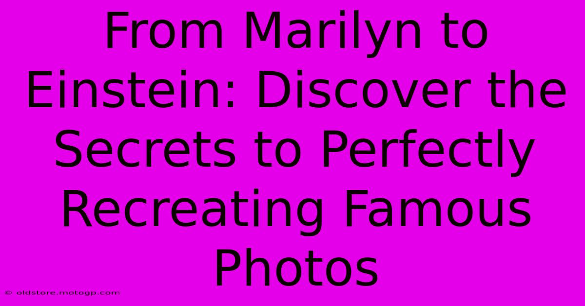 From Marilyn To Einstein: Discover The Secrets To Perfectly Recreating Famous Photos