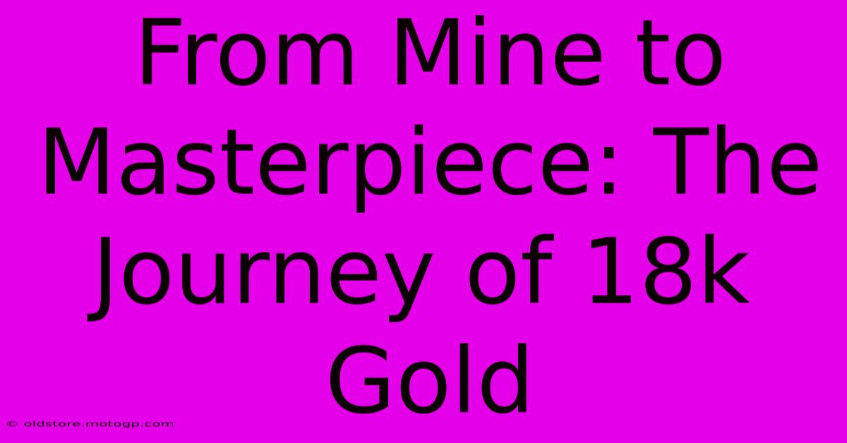 From Mine To Masterpiece: The Journey Of 18k Gold