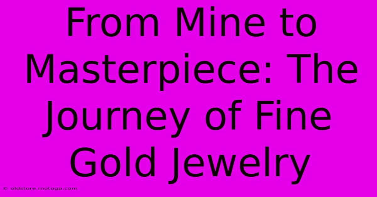 From Mine To Masterpiece: The Journey Of Fine Gold Jewelry