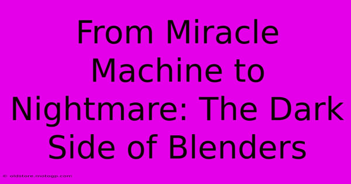 From Miracle Machine To Nightmare: The Dark Side Of Blenders