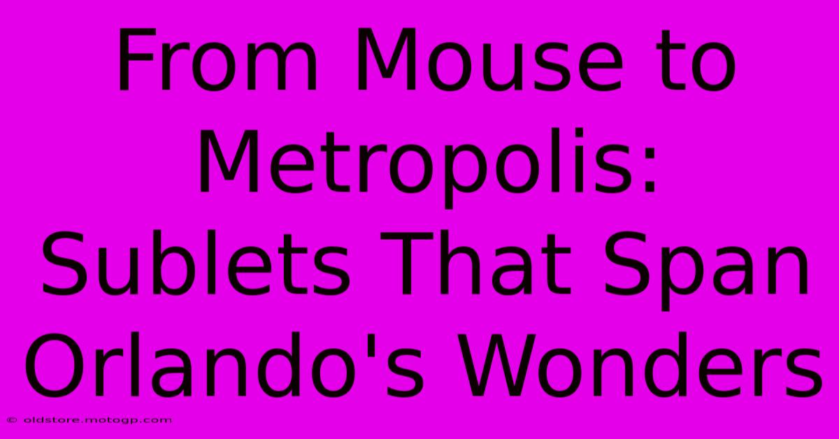 From Mouse To Metropolis: Sublets That Span Orlando's Wonders