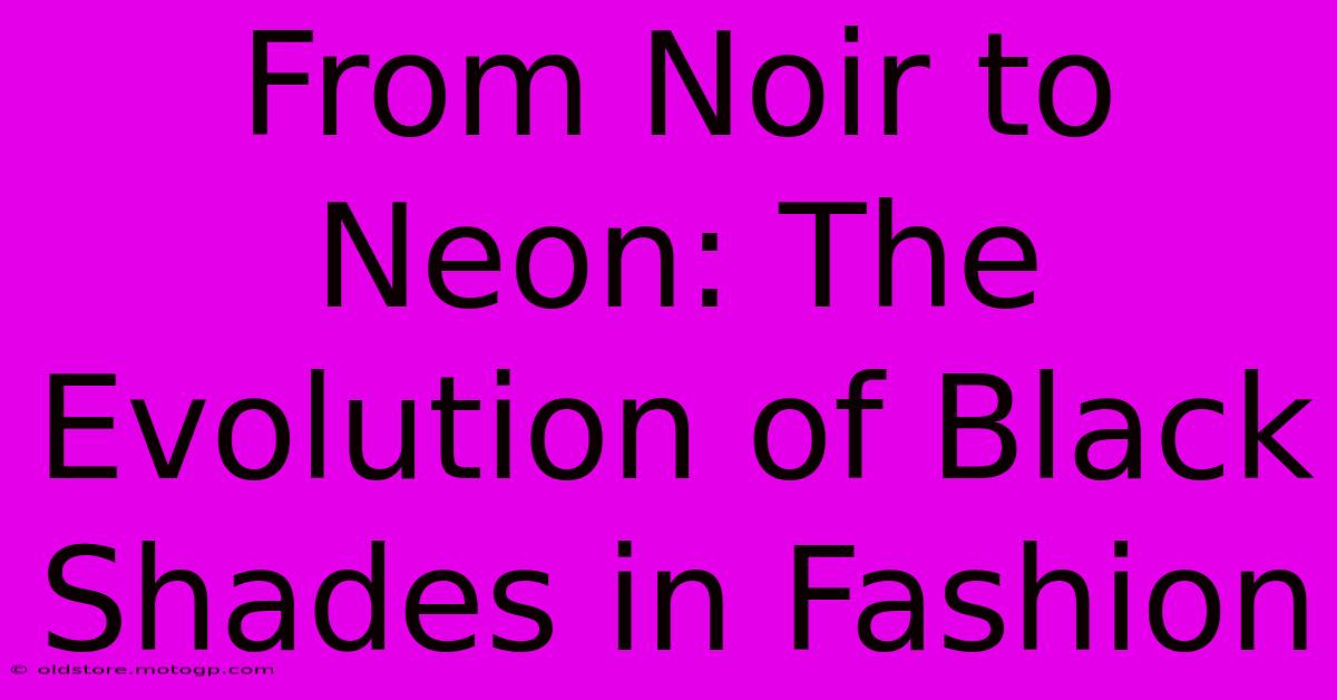 From Noir To Neon: The Evolution Of Black Shades In Fashion