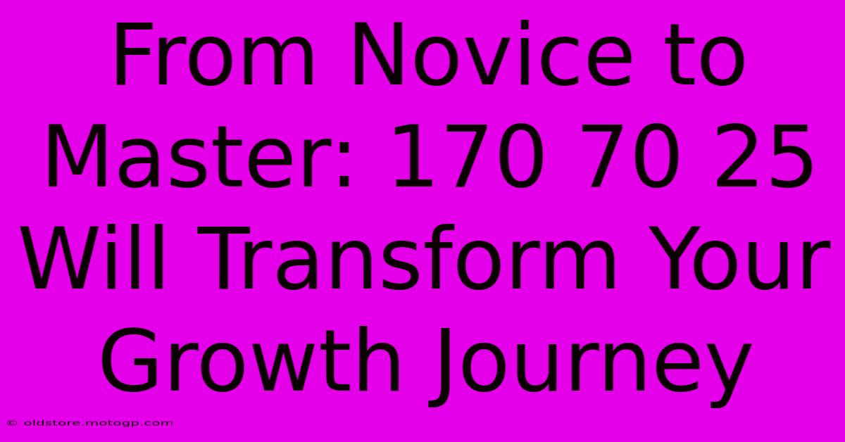 From Novice To Master: 170 70 25 Will Transform Your Growth Journey