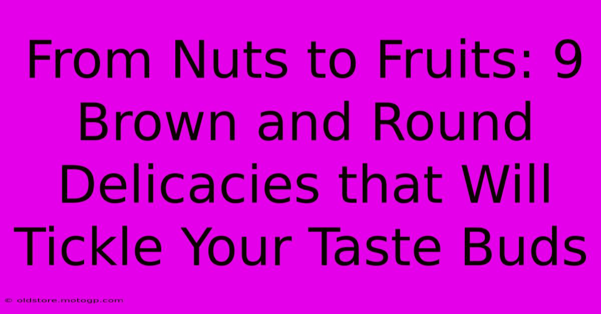 From Nuts To Fruits: 9 Brown And Round Delicacies That Will Tickle Your Taste Buds