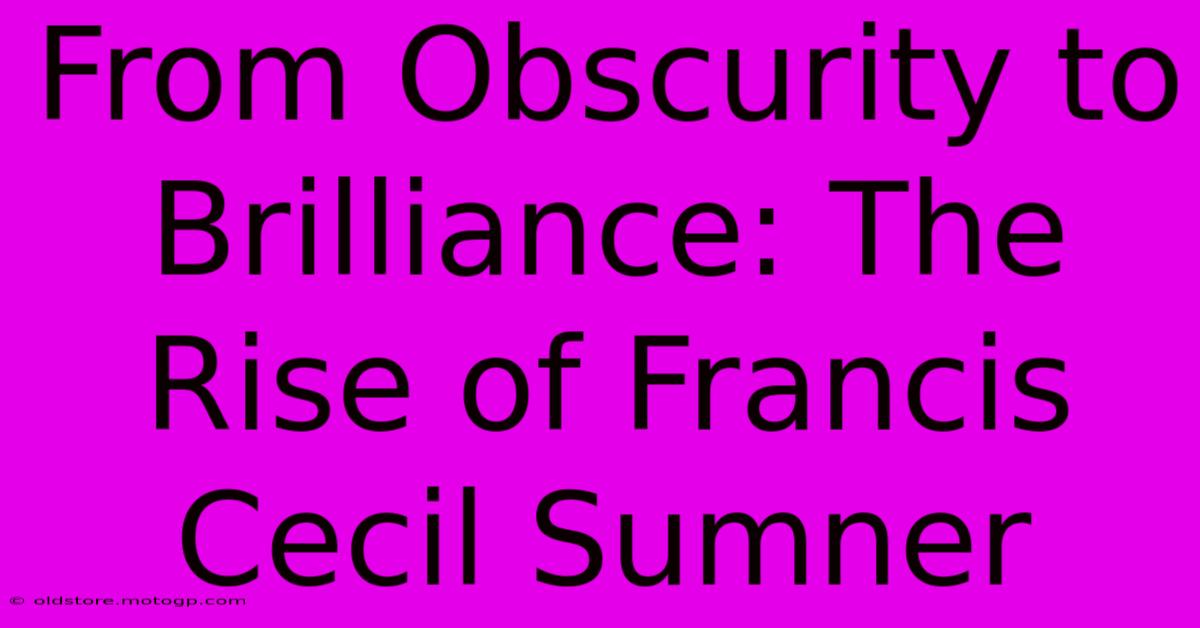 From Obscurity To Brilliance: The Rise Of Francis Cecil Sumner