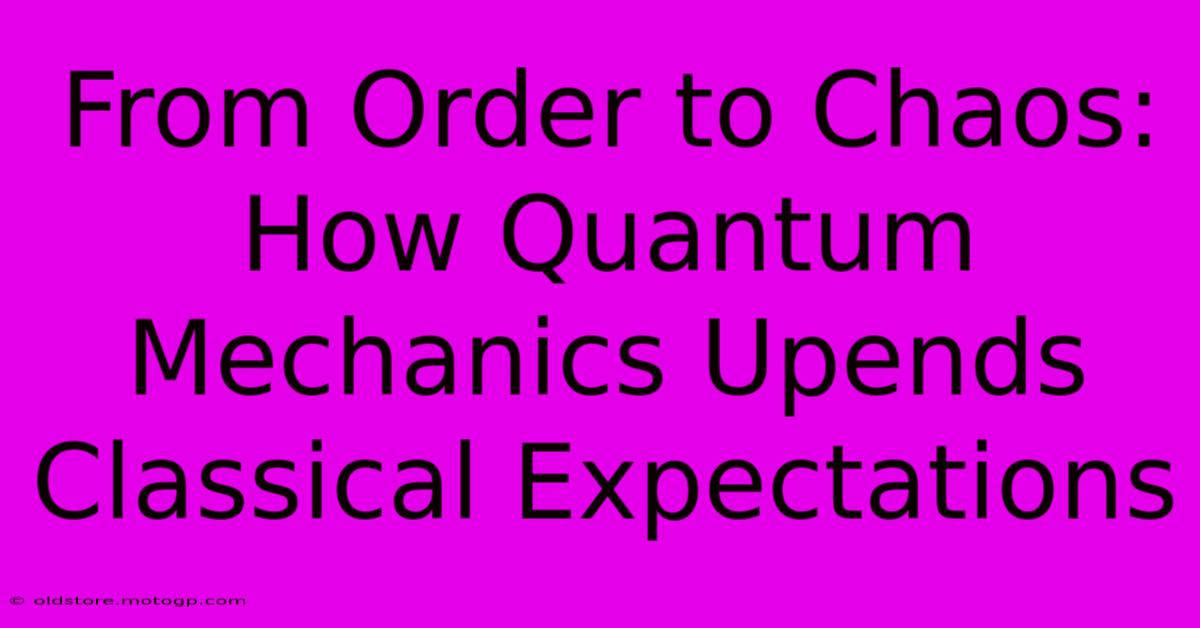 From Order To Chaos: How Quantum Mechanics Upends Classical Expectations