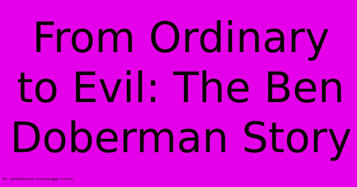 From Ordinary To Evil: The Ben Doberman Story