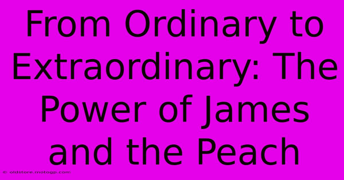 From Ordinary To Extraordinary: The Power Of James And The Peach