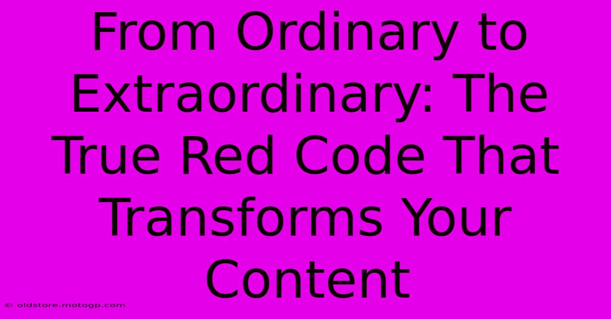 From Ordinary To Extraordinary: The True Red Code That Transforms Your Content