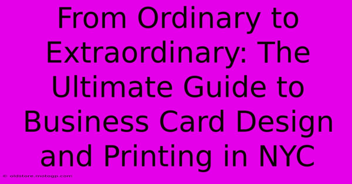 From Ordinary To Extraordinary: The Ultimate Guide To Business Card Design And Printing In NYC