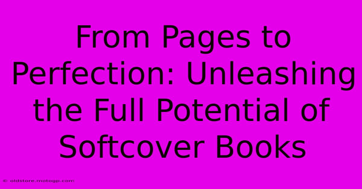 From Pages To Perfection: Unleashing The Full Potential Of Softcover Books