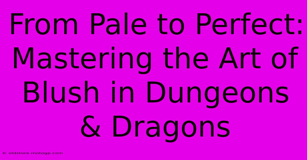 From Pale To Perfect: Mastering The Art Of Blush In Dungeons & Dragons