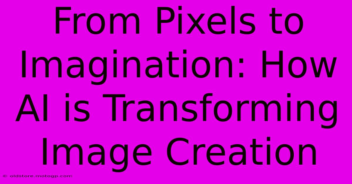 From Pixels To Imagination: How AI Is Transforming Image Creation