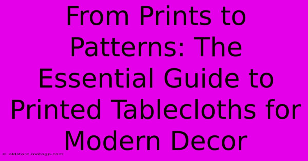 From Prints To Patterns: The Essential Guide To Printed Tablecloths For Modern Decor