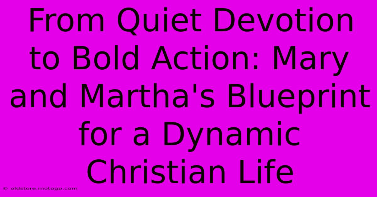 From Quiet Devotion To Bold Action: Mary And Martha's Blueprint For A Dynamic Christian Life