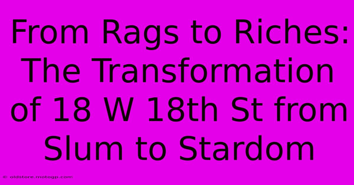 From Rags To Riches: The Transformation Of 18 W 18th St From Slum To Stardom