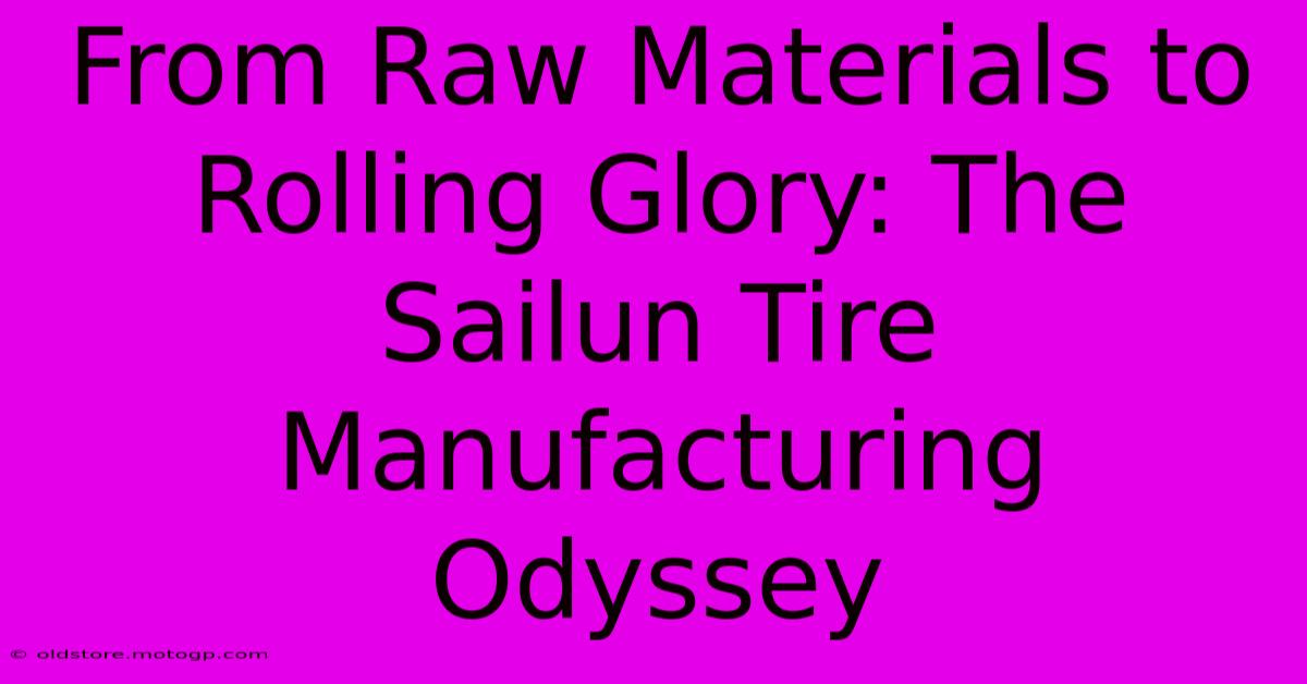 From Raw Materials To Rolling Glory: The Sailun Tire Manufacturing Odyssey