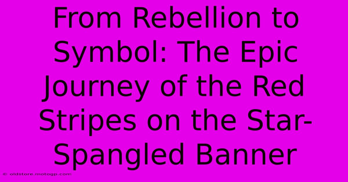 From Rebellion To Symbol: The Epic Journey Of The Red Stripes On The Star-Spangled Banner