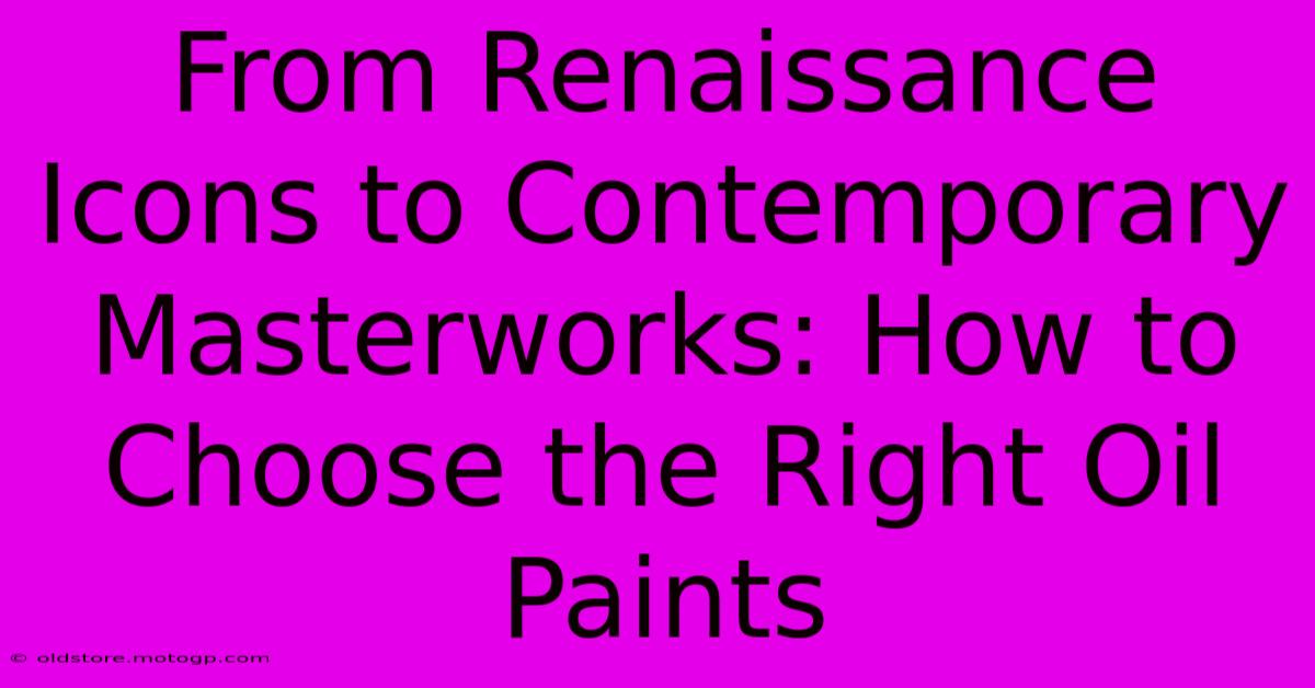 From Renaissance Icons To Contemporary Masterworks: How To Choose The Right Oil Paints