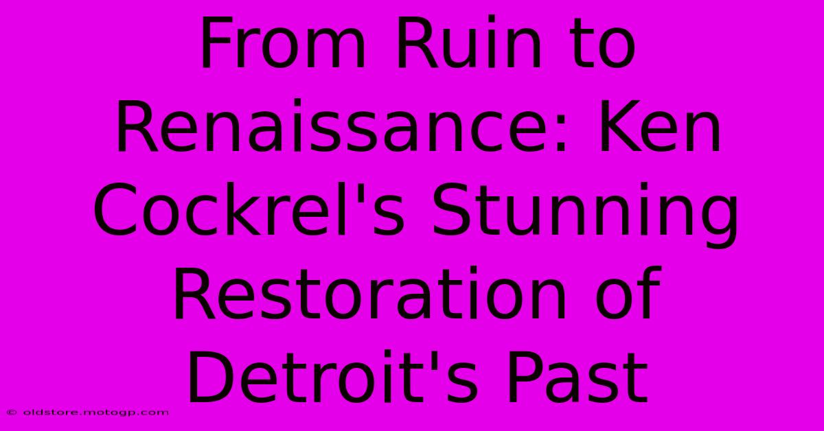 From Ruin To Renaissance: Ken Cockrel's Stunning Restoration Of Detroit's Past