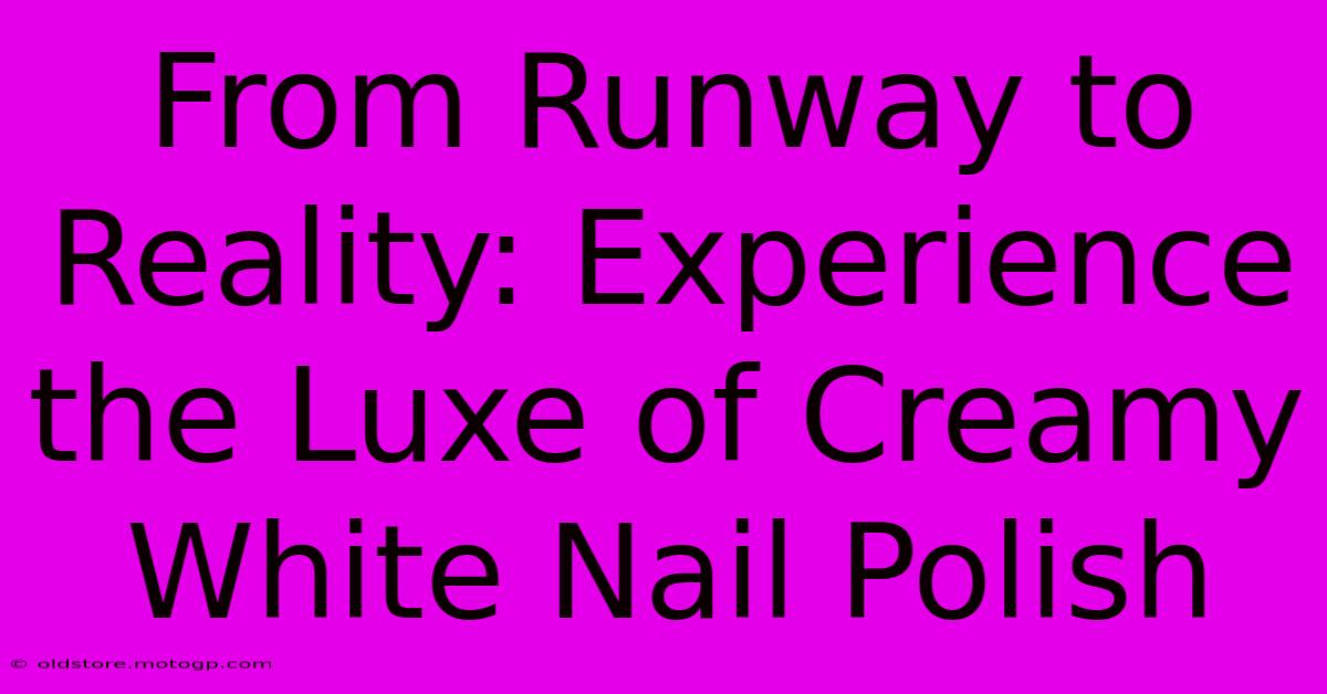 From Runway To Reality: Experience The Luxe Of Creamy White Nail Polish