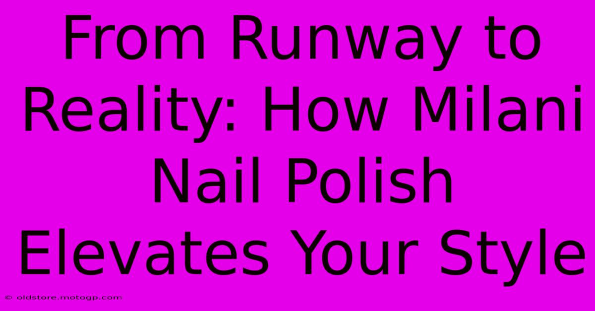 From Runway To Reality: How Milani Nail Polish Elevates Your Style