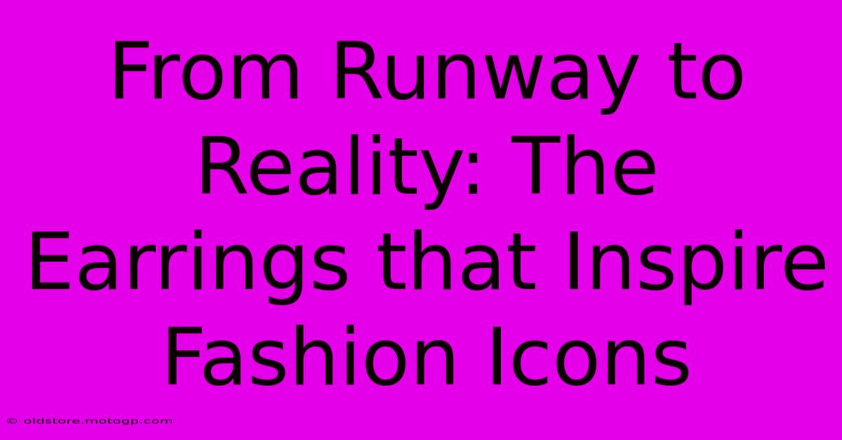 From Runway To Reality: The Earrings That Inspire Fashion Icons