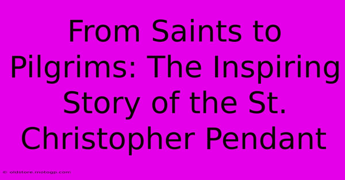 From Saints To Pilgrims: The Inspiring Story Of The St. Christopher Pendant