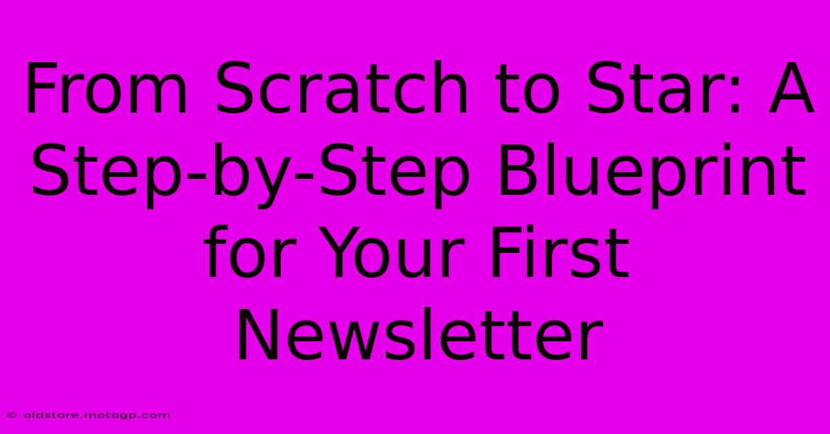 From Scratch To Star: A Step-by-Step Blueprint For Your First Newsletter