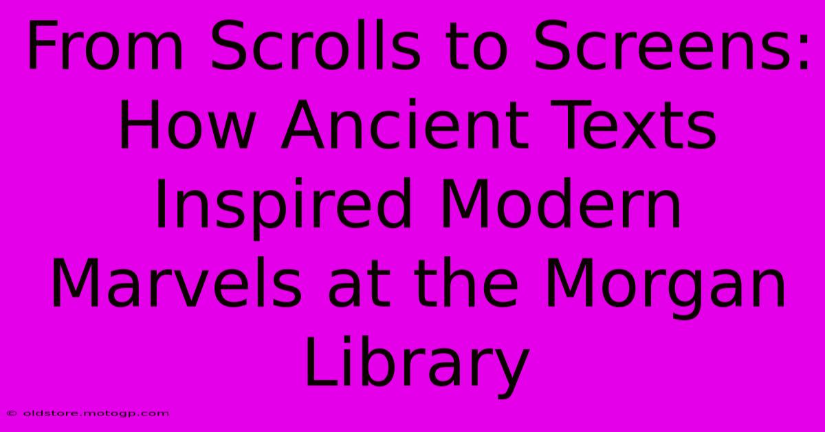 From Scrolls To Screens: How Ancient Texts Inspired Modern Marvels At The Morgan Library