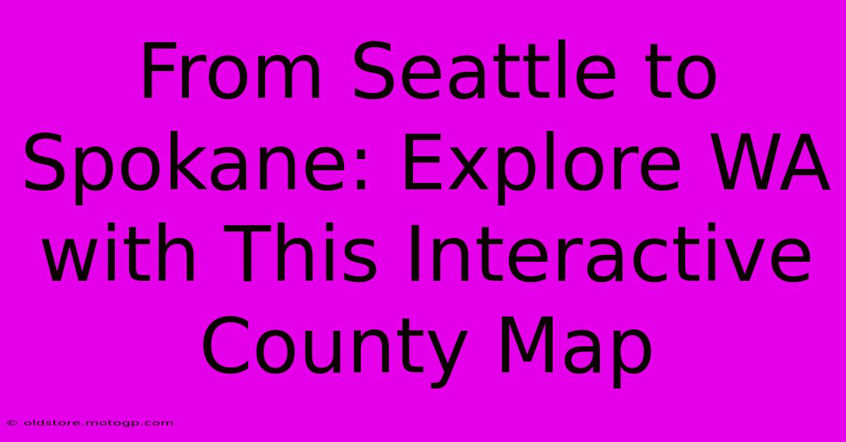 From Seattle To Spokane: Explore WA With This Interactive County Map