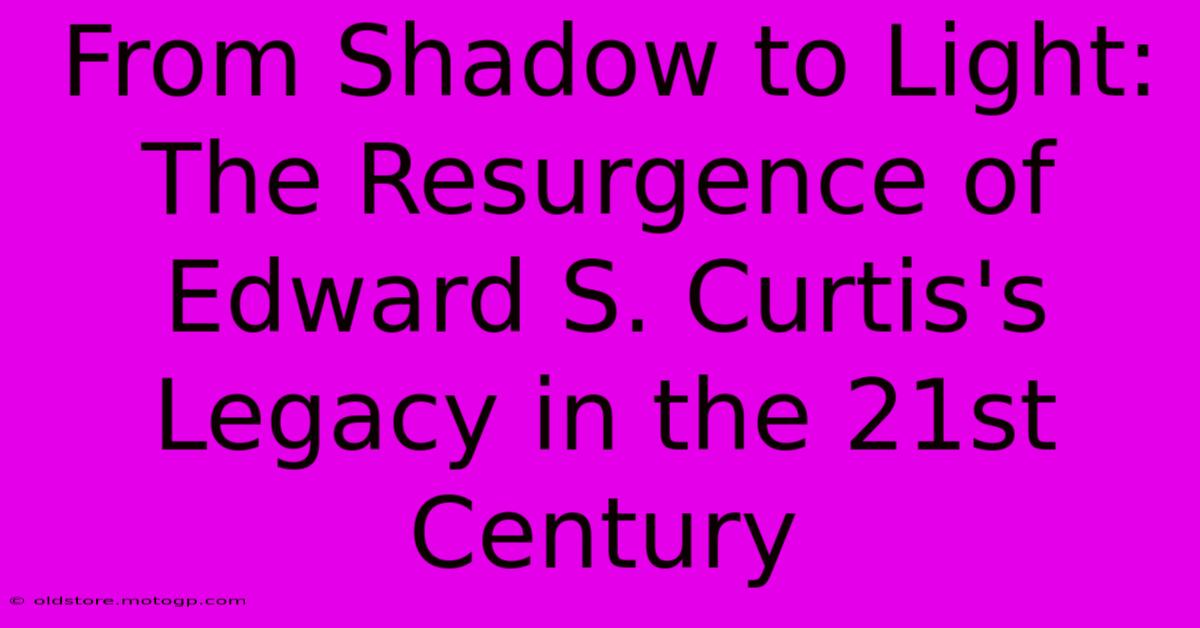 From Shadow To Light: The Resurgence Of Edward S. Curtis's Legacy In The 21st Century