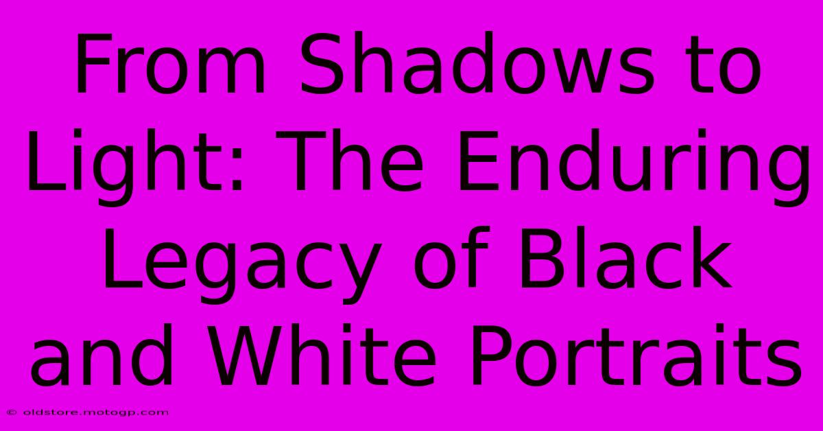 From Shadows To Light: The Enduring Legacy Of Black And White Portraits