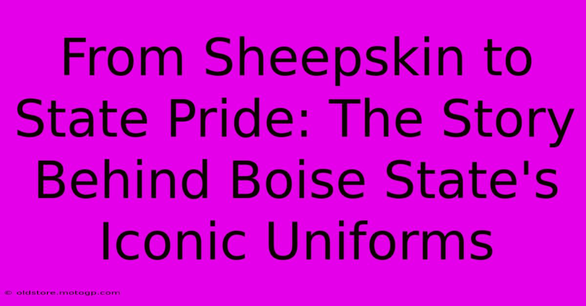 From Sheepskin To State Pride: The Story Behind Boise State's Iconic Uniforms