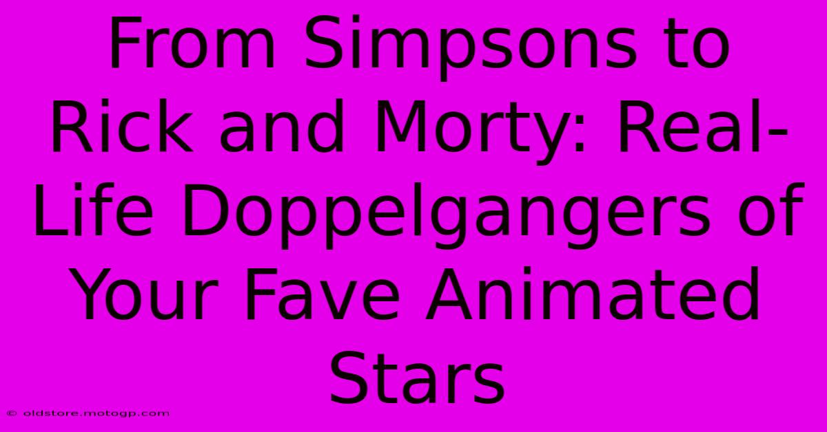 From Simpsons To Rick And Morty: Real-Life Doppelgangers Of Your Fave Animated Stars