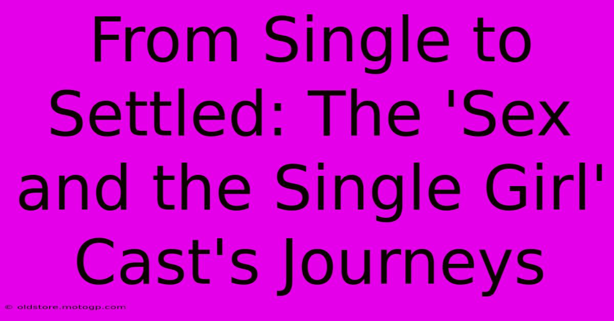 From Single To Settled: The 'Sex And The Single Girl' Cast's Journeys