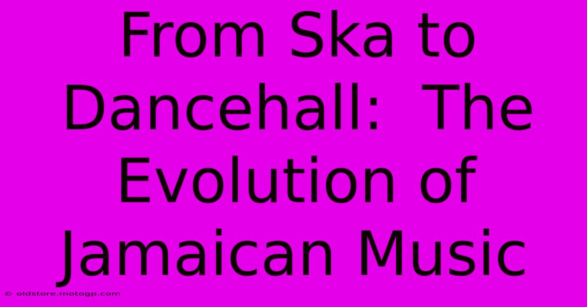 From Ska To Dancehall:  The Evolution Of Jamaican Music