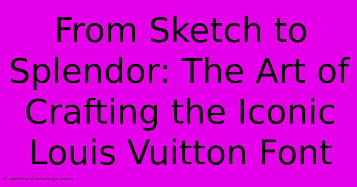 From Sketch To Splendor: The Art Of Crafting The Iconic Louis Vuitton Font