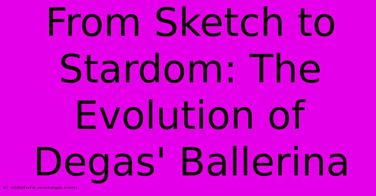 From Sketch To Stardom: The Evolution Of Degas' Ballerina