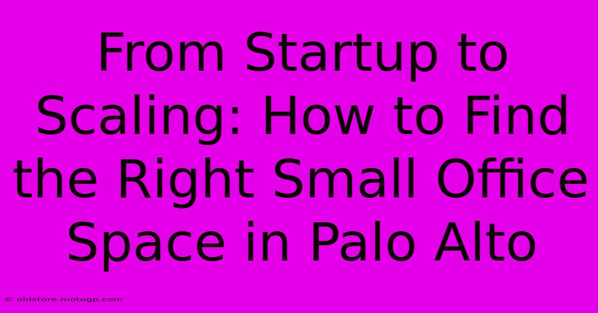 From Startup To Scaling: How To Find The Right Small Office Space In Palo Alto