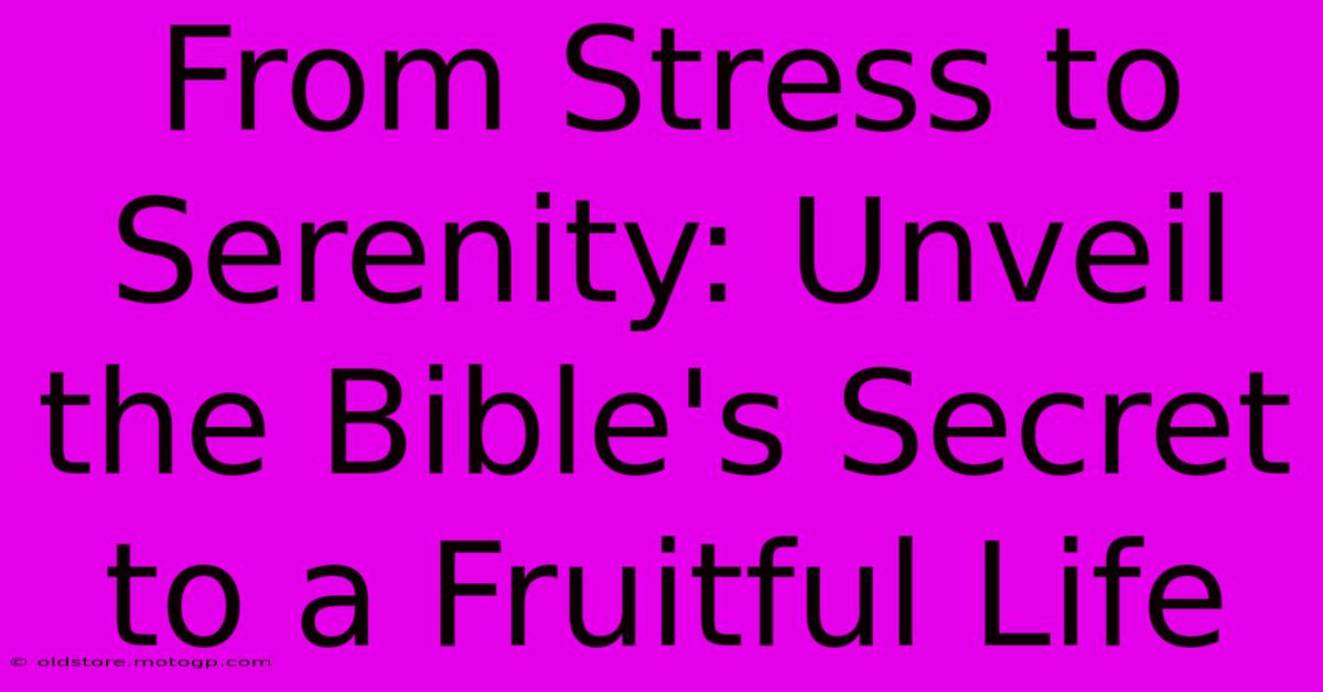 From Stress To Serenity: Unveil The Bible's Secret To A Fruitful Life