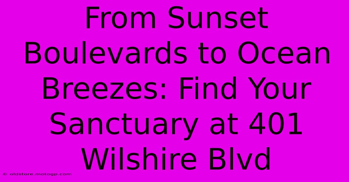 From Sunset Boulevards To Ocean Breezes: Find Your Sanctuary At 401 Wilshire Blvd