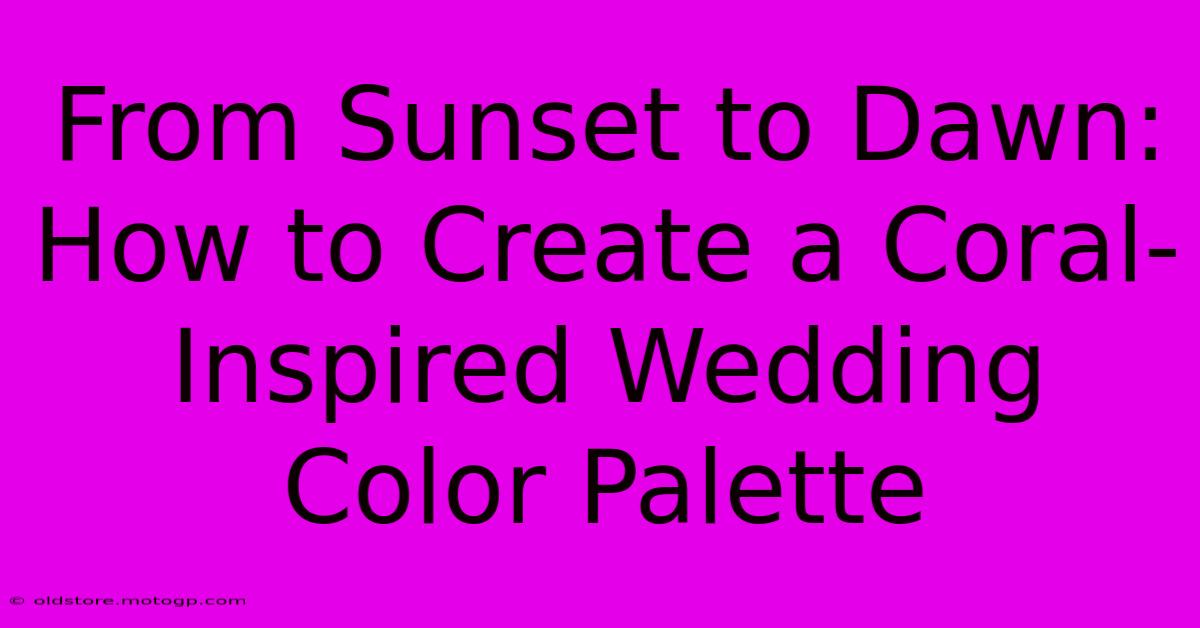 From Sunset To Dawn: How To Create A Coral-Inspired Wedding Color Palette