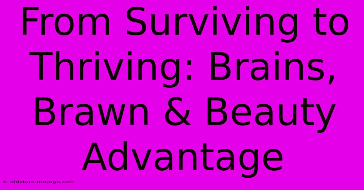 From Surviving To Thriving: Brains, Brawn & Beauty Advantage