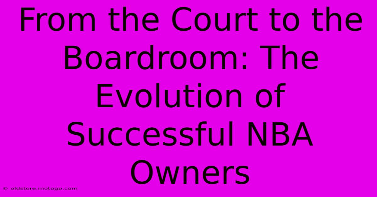 From The Court To The Boardroom: The Evolution Of Successful NBA Owners