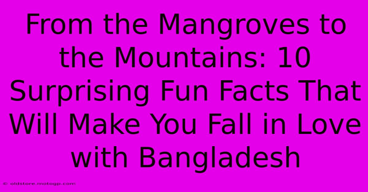 From The Mangroves To The Mountains: 10 Surprising Fun Facts That Will Make You Fall In Love With Bangladesh