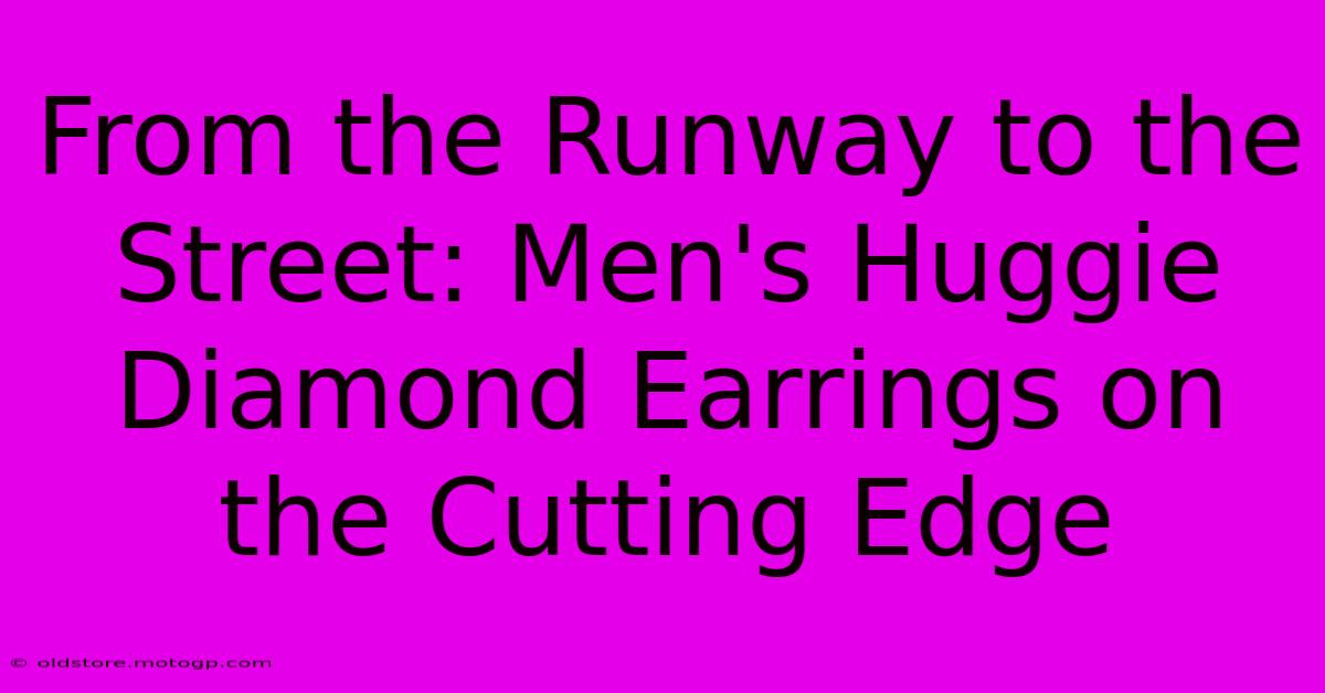 From The Runway To The Street: Men's Huggie Diamond Earrings On The Cutting Edge