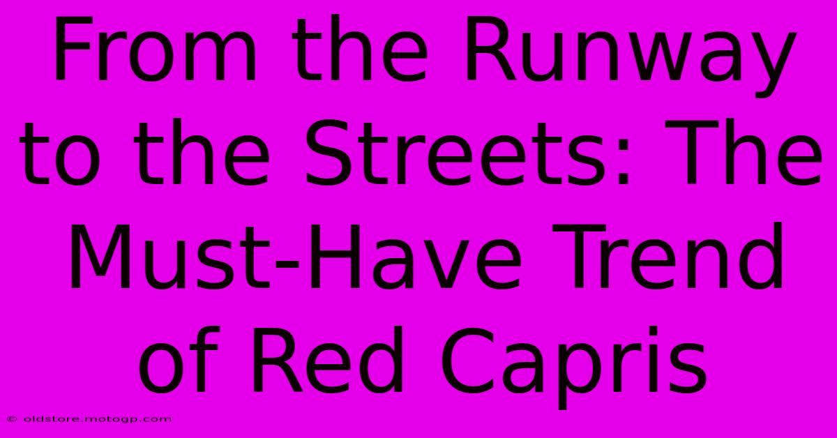 From The Runway To The Streets: The Must-Have Trend Of Red Capris