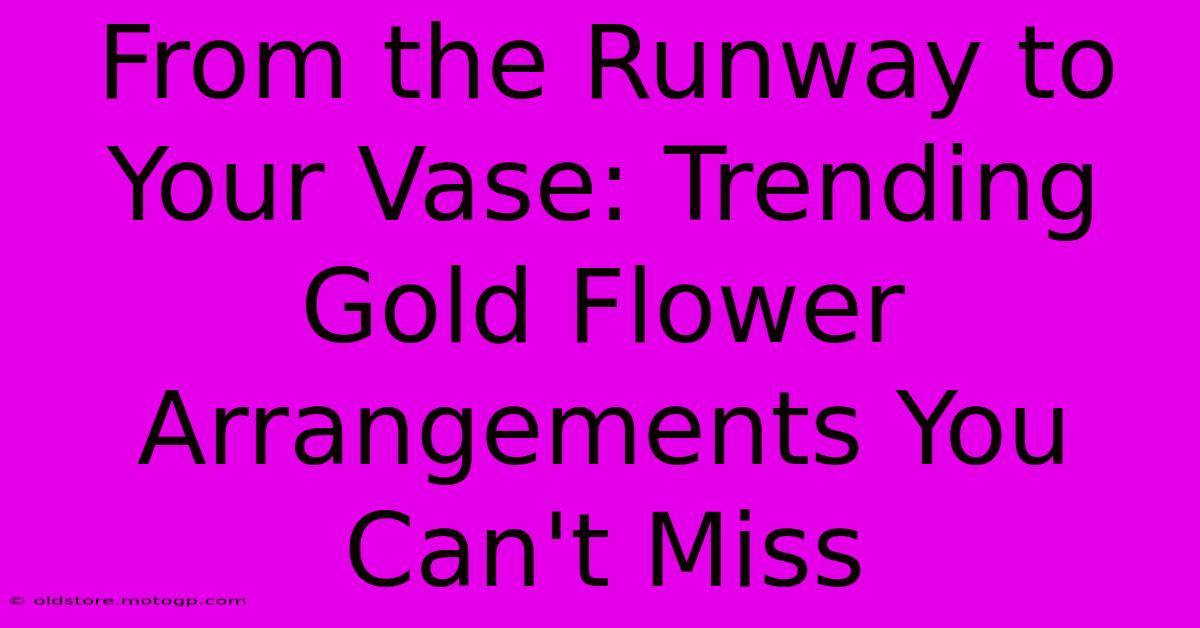 From The Runway To Your Vase: Trending Gold Flower Arrangements You Can't Miss