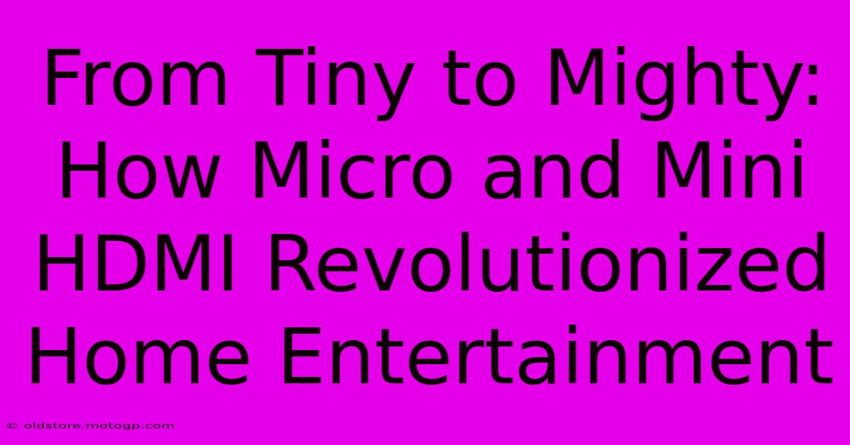 From Tiny To Mighty: How Micro And Mini HDMI Revolutionized Home Entertainment